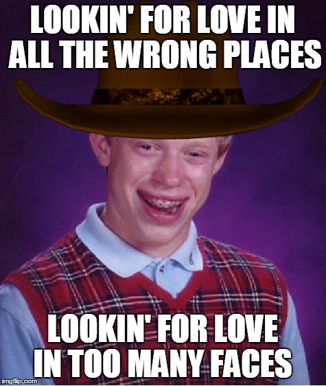 Bad Luck Brian Meme | LOOKIN' FOR LOVE IN ALL THE WRONG PLACES LOOKIN' FOR LOVE IN TOO MANY FACES | image tagged in memes,bad luck brian | made w/ Imgflip meme maker