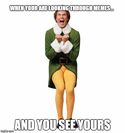 Exited Buddy | WHEN YOUR ARE LOOKING THROUGH MEMES... AND YOU SEE YOURS | image tagged in exited buddy | made w/ Imgflip meme maker