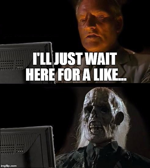 I'll Just Wait Here | I'LL JUST WAIT HERE FOR A LIKE... | image tagged in memes,ill just wait here | made w/ Imgflip meme maker