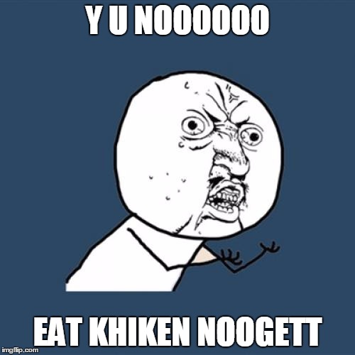 Y U No Meme | Y U NOOOOOO EAT KHIKEN NOOGETT | image tagged in memes,y u no | made w/ Imgflip meme maker