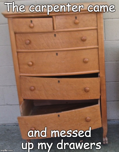 The carpenter came and messed up my drawers | image tagged in sagging drawers | made w/ Imgflip meme maker