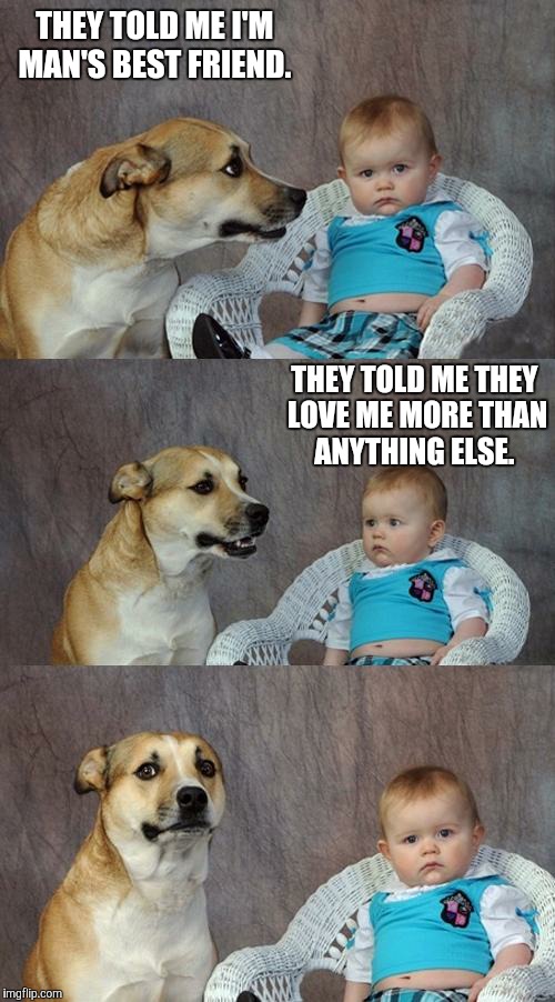 The jig is up | THEY TOLD ME I'M MAN'S BEST FRIEND. THEY TOLD ME THEY LOVE ME MORE THAN ANYTHING ELSE. | image tagged in memes,dad joke dog | made w/ Imgflip meme maker