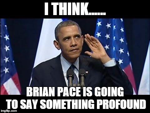 Obama No Listen | I THINK...... BRIAN PACE IS GOING TO SAY SOMETHING PROFOUND | image tagged in memes,obama no listen | made w/ Imgflip meme maker