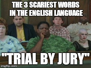Jury | THE 3 SCARIEST WORDS IN THE ENGLISH LANGUAGE "TRIAL BY JURY" | image tagged in jury | made w/ Imgflip meme maker