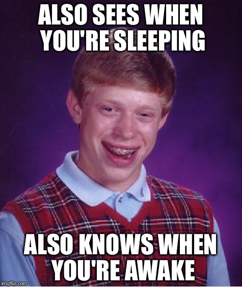 Bad Luck Brian | ALSO SEES WHEN YOU'RE SLEEPING ALSO KNOWS WHEN YOU'RE AWAKE | image tagged in memes,bad luck brian | made w/ Imgflip meme maker