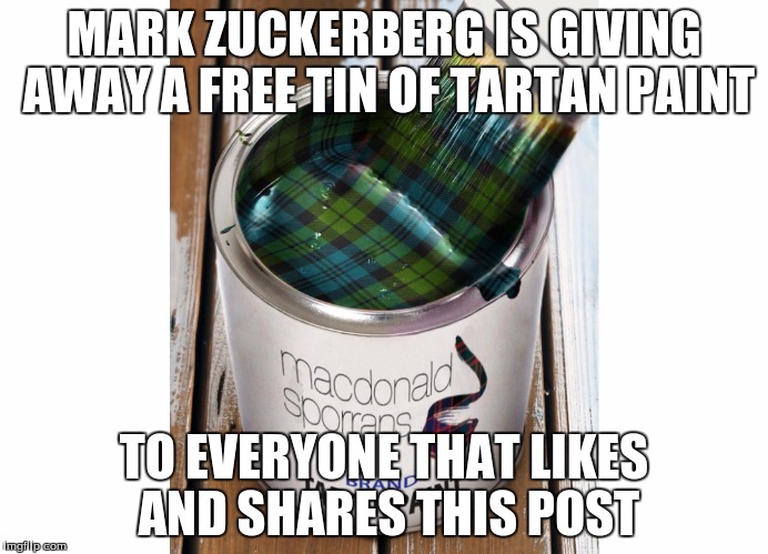 MARK ZUCKERBERG IS GIVING AWAY A FREE TIN OF TARTAN PAINT TO EVERYONE THAT LIKES AND SHARES THIS POST | image tagged in tartan paint | made w/ Imgflip meme maker