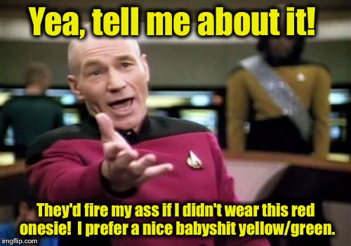 Picard Wtf Meme | Yea, tell me about it! They'd fire my ass if I didn't wear this red onesie!  I prefer a nice babyshit yellow/green. | image tagged in memes,picard wtf | made w/ Imgflip meme maker