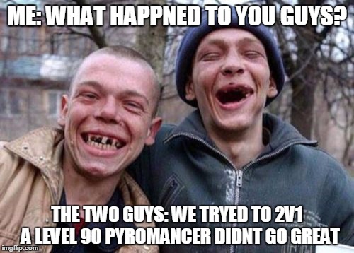 Ugly Twins Meme | ME: WHAT HAPPNED TO YOU GUYS? THE TWO GUYS: WE TRYED TO 2V1  A LEVEL 90 PYROMANCER DIDNT GO GREAT | image tagged in memes,ugly twins | made w/ Imgflip meme maker