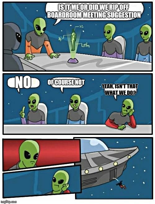 Alien Meeting Suggestion | IS IT ME OR DID WE RIP OFF BOARDROOM MEETING SUGGESTION NO OF COURSE NOT YEAH, ISN'T THAT WHAT WE DO? | image tagged in memes,alien meeting suggestion | made w/ Imgflip meme maker