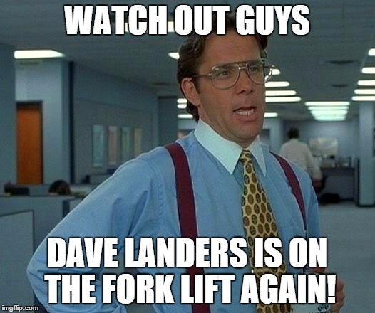 That Would Be Great Meme | WATCH OUT GUYS DAVE LANDERS IS ON THE FORK LIFT AGAIN! | image tagged in memes,that would be great | made w/ Imgflip meme maker