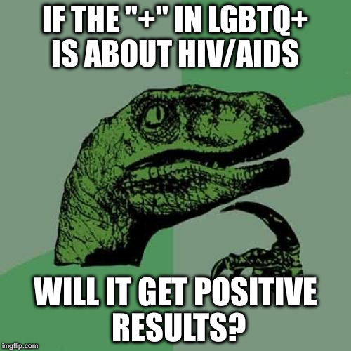 Philosoraptor Meme | IF THE "+" IN LGBTQ+ IS ABOUT HIV/AIDS WILL IT GET POSITIVE RESULTS? | image tagged in memes,philosoraptor | made w/ Imgflip meme maker