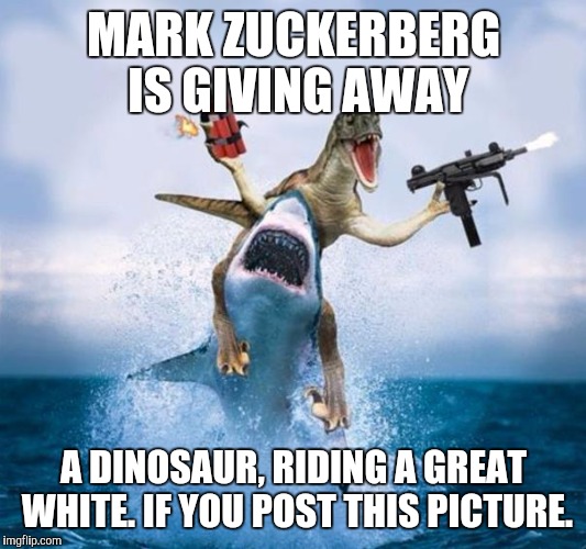 Dinosaur Riding Shark | MARK ZUCKERBERG IS GIVING AWAY A DINOSAUR, RIDING A GREAT WHITE. IF YOU POST THIS PICTURE. | image tagged in dinosaur riding shark | made w/ Imgflip meme maker