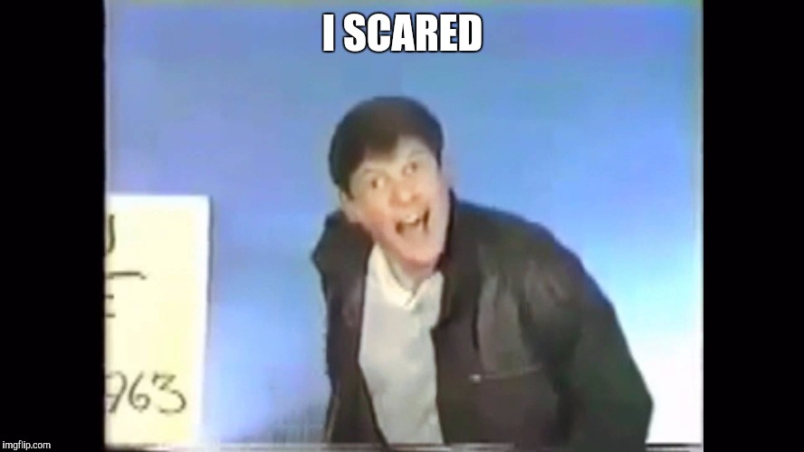 I SCARED | image tagged in i scared | made w/ Imgflip meme maker