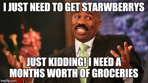 I JUST NEED TO GET STARWBERRYS JUST KIDDING! I NEED A MONTHS WORTH OF GROCERIES | image tagged in memes,steve harvey | made w/ Imgflip meme maker