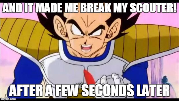 Over Nine Thousand | AND IT MADE ME BREAK MY SCOUTER! AFTER A FEW SECONDS LATER | image tagged in over nine thousand | made w/ Imgflip meme maker