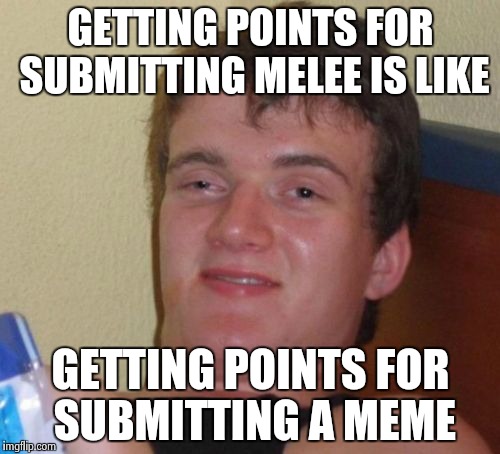 10 Guy Meme | GETTING POINTS FOR SUBMITTING MELEE IS LIKE GETTING POINTS FOR SUBMITTING A MEME | image tagged in memes,10 guy | made w/ Imgflip meme maker