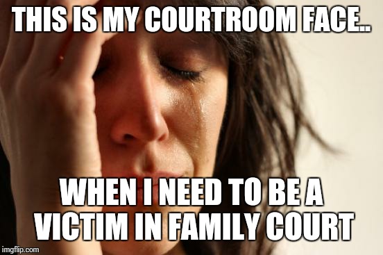 First World Problems Meme | THIS IS MY COURTROOM FACE.. WHEN I NEED TO BE A VICTIM IN FAMILY COURT | image tagged in memes,first world problems | made w/ Imgflip meme maker