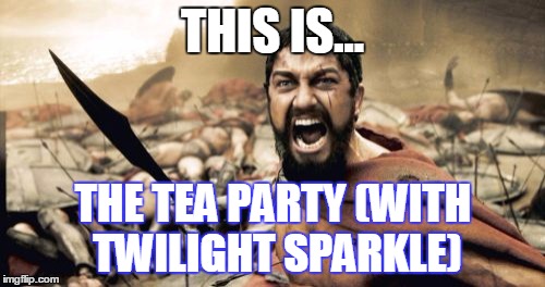 Sparta Leonidas | THIS IS... THE TEA PARTY (WITH TWILIGHT SPARKLE) | image tagged in memes,sparta leonidas | made w/ Imgflip meme maker