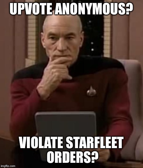 picard thinking | UPVOTE ANONYMOUS? VIOLATE STARFLEET ORDERS? | image tagged in picard thinking | made w/ Imgflip meme maker