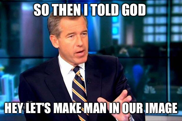 He either lies or he's psychotic...maybe both... | SO THEN I TOLD GOD HEY LET'S MAKE MAN IN OUR IMAGE | image tagged in memes,brian williams was there 2 | made w/ Imgflip meme maker