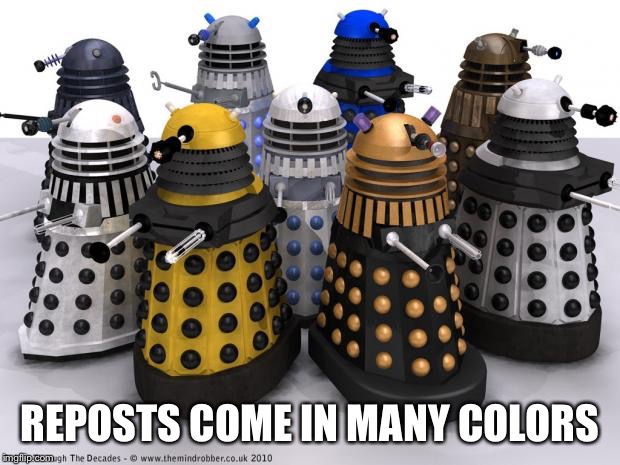 many daleks | REPOSTS COME IN MANY COLORS | image tagged in many daleks | made w/ Imgflip meme maker