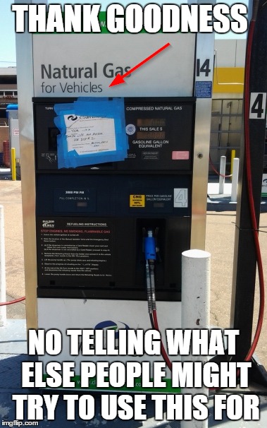 Humans, animals, houses, boats, anyone? | THANK GOODNESS NO TELLING WHAT ELSE PEOPLE MIGHT TRY TO USE THIS FOR | image tagged in memes,funny,gas,pump,california | made w/ Imgflip meme maker