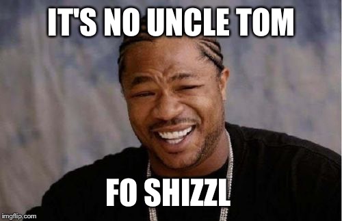 Yo Dawg Heard You Meme | IT'S NO UNCLE TOM FO SHIZZL | image tagged in memes,yo dawg heard you | made w/ Imgflip meme maker