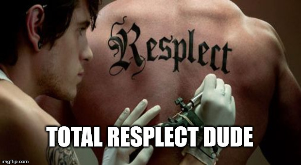 yo, massive resplect | TOTAL RESPLECT DUDE | image tagged in resplect | made w/ Imgflip meme maker