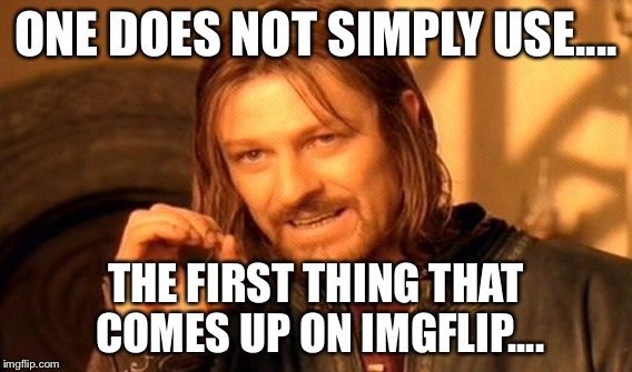 One Does Not Simply Meme | ONE DOES NOT SIMPLY USE.... THE FIRST THING THAT COMES UP ON IMGFLIP.... | image tagged in memes,one does not simply | made w/ Imgflip meme maker