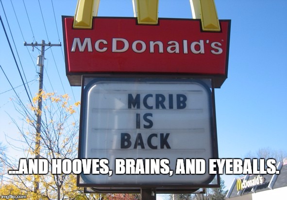 McRib. More than what you asked for. | ...AND HOOVES, BRAINS, AND EYEBALLS. | image tagged in mcrib,ronald mcdonald,mcdonalds,cow,parts,fast food | made w/ Imgflip meme maker