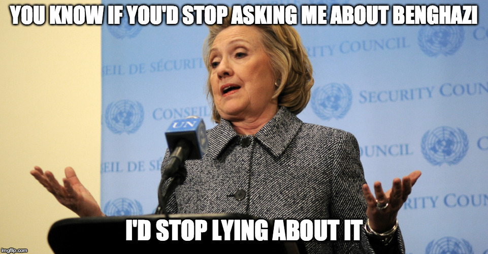 YOU KNOW IF YOU'D STOP ASKING ME ABOUT BENGHAZI I'D STOP LYING ABOUT IT | made w/ Imgflip meme maker