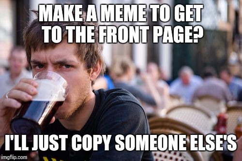 Lazy College Senior | MAKE A MEME TO GET TO THE FRONT PAGE? I'LL JUST COPY SOMEONE ELSE'S | image tagged in memes,lazy college senior | made w/ Imgflip meme maker