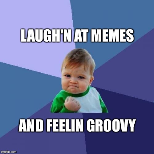 Success Kid Meme | LAUGH'N AT MEMES AND FEELIN GROOVY | image tagged in memes,success kid | made w/ Imgflip meme maker