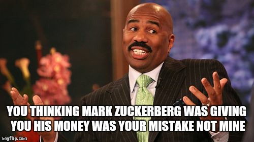 Steve Harvey | YOU THINKING MARK ZUCKERBERG WAS GIVING YOU HIS MONEY WAS YOUR MISTAKE NOT MINE | image tagged in memes,steve harvey | made w/ Imgflip meme maker