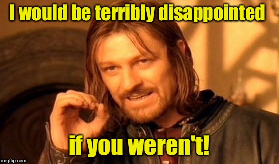 One Does Not Simply Meme | I would be terribly disappointed if you weren't! | image tagged in memes,one does not simply | made w/ Imgflip meme maker