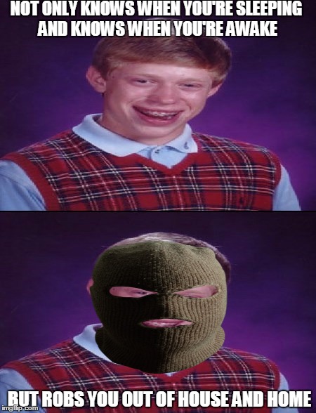 NOT ONLY KNOWS WHEN YOU'RE SLEEPING AND KNOWS WHEN YOU'RE AWAKE BUT ROBS YOU OUT OF HOUSE AND HOME | made w/ Imgflip meme maker
