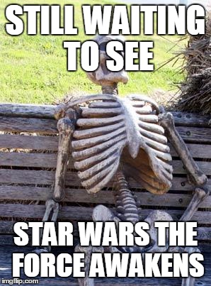 Waiting Skeleton | STILL WAITING TO SEE STAR WARS THE FORCE AWAKENS | image tagged in memes,waiting skeleton | made w/ Imgflip meme maker