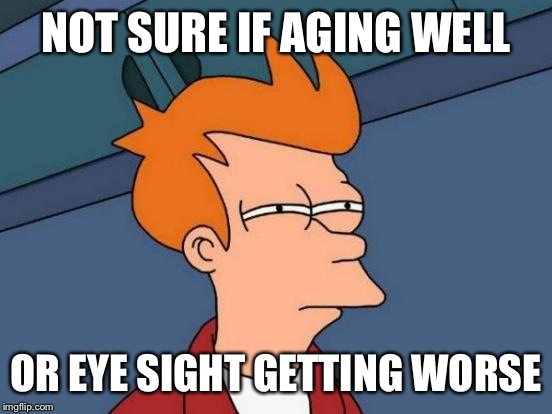 Futurama Fry | NOT SURE IF AGING WELL OR EYE SIGHT GETTING WORSE | image tagged in memes,futurama fry | made w/ Imgflip meme maker