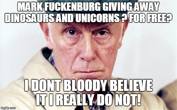 Melrew | MARK F**KENBURG GIVING AWAY DINOSAURS AND UNICORNS ? FOR FREE? I DONT BLOODY BELIEVE IT I REALLY DO NOT! | image tagged in facebook,zuckerberg | made w/ Imgflip meme maker