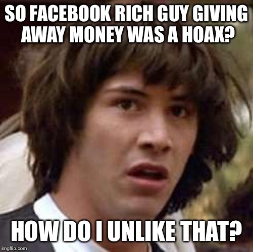 Conspiracy Keanu Meme | SO FACEBOOK RICH GUY GIVING AWAY MONEY WAS A HOAX? HOW DO I UNLIKE THAT? | image tagged in memes,conspiracy keanu | made w/ Imgflip meme maker