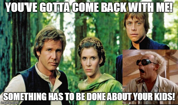 Back to the Stars | YOU'VE GOTTA COME BACK WITH ME! SOMETHING HAS TO BE DONE ABOUT YOUR KIDS! | image tagged in doc back to the future,kids,star wars the force awakens | made w/ Imgflip meme maker