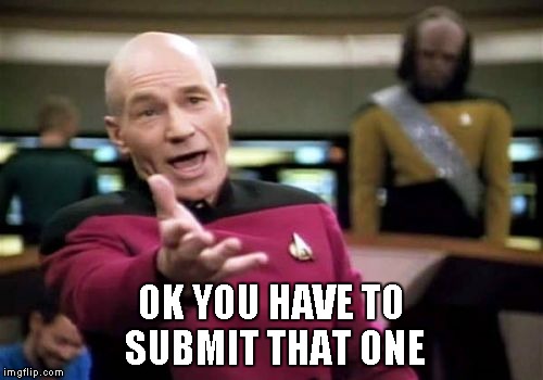 Picard Wtf Meme | OK YOU HAVE TO SUBMIT THAT ONE | image tagged in memes,picard wtf | made w/ Imgflip meme maker