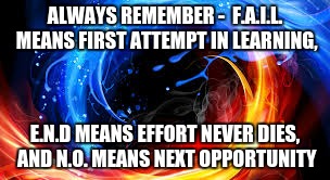 Next Opportunity | ALWAYS REMEMBER - F.A.I.L. MEANS FIRST ATTEMPT IN LEARNING, E.N.D MEANS EFFORT NEVER DIES, AND N.O. MEANS NEXT OPPORTUNITY | image tagged in success,move on | made w/ Imgflip meme maker