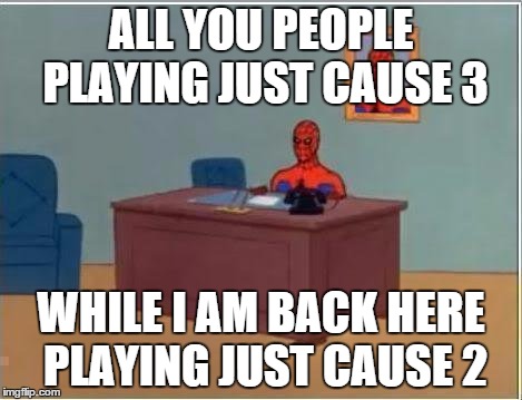 I got Just Cause 2 on a steam  sale, and I look only to find that all my friends (except a few) have Just Cause 3 | ALL YOU PEOPLE PLAYING JUST CAUSE 3 WHILE I AM BACK HERE PLAYING JUST CAUSE 2 | image tagged in memes,spiderman computer desk,spiderman | made w/ Imgflip meme maker