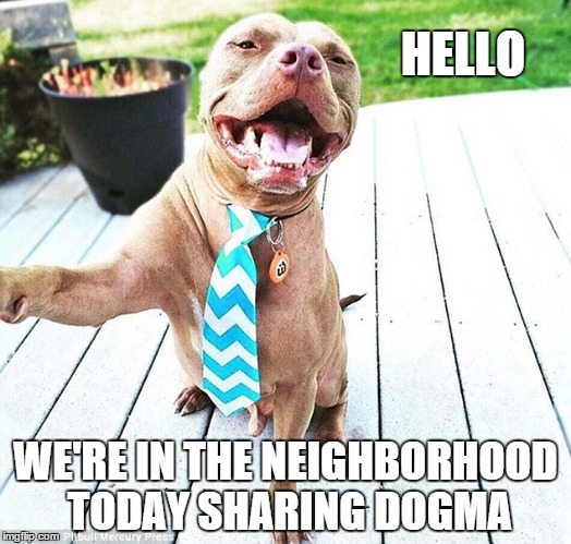 Do you have a minute? | HELLO WE'RE IN THE NEIGHBORHOOD TODAY SHARING DOGMA | image tagged in memes,meme,dogs | made w/ Imgflip meme maker