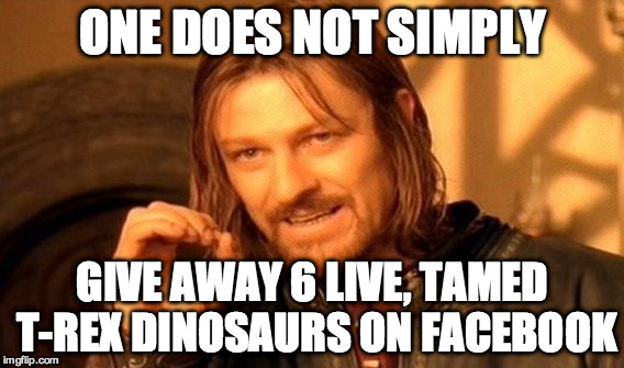 One Does Not Simply Meme | ONE DOES NOT SIMPLY GIVE AWAY 6 LIVE, TAMED T-REX DINOSAURS ON FACEBOOK | image tagged in memes,one does not simply | made w/ Imgflip meme maker