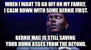Bernie Mac | WHEN I WANT TO GO OFF ON MY FAMILY, I CALM DOWN WITH SOME BERNIE FIRST. BERNIE MAC IS STILL SAVING YOUR DUMB ASSES FROM THE BEYOND. | image tagged in bernie mac | made w/ Imgflip meme maker