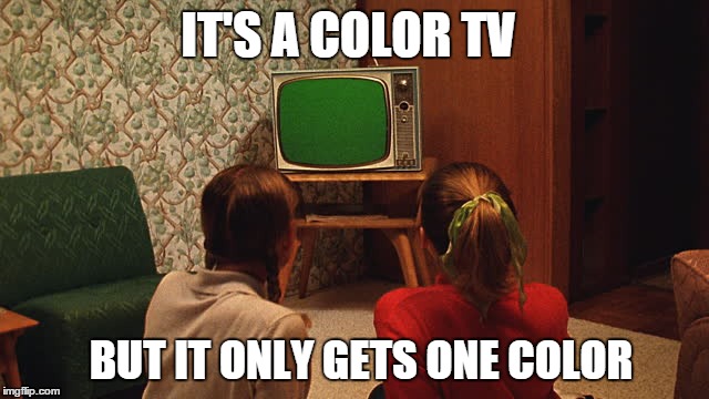 Getting a color tv was once a big deal | IT'S A COLOR TV BUT IT ONLY GETS ONE COLOR | image tagged in tv,meme | made w/ Imgflip meme maker