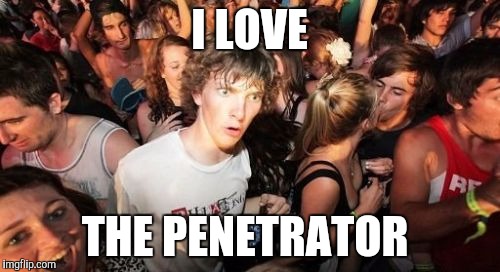 Sudden Clarity Clarence Meme | I LOVE THE PENETRATOR | image tagged in memes,sudden clarity clarence | made w/ Imgflip meme maker