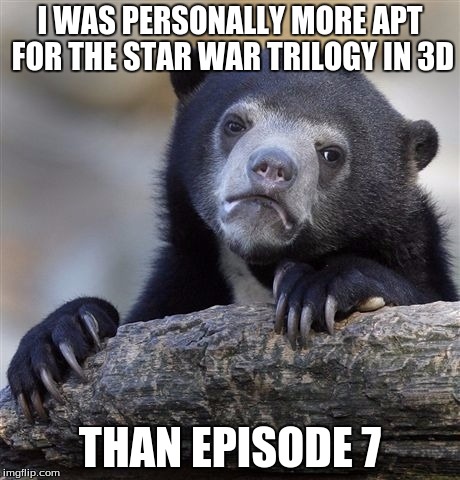 Confession Bear | I WAS PERSONALLY MORE APT FOR THE STAR WAR TRILOGY IN 3D THAN EPISODE 7 | image tagged in memes,confession bear | made w/ Imgflip meme maker